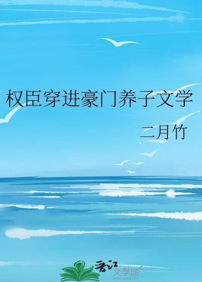 权臣穿进豪门养子文学txt免费夸克