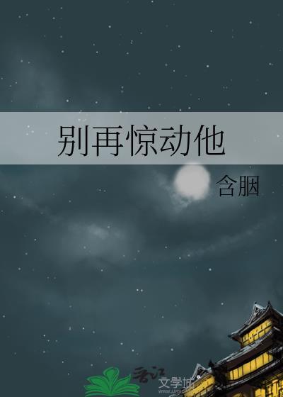 别再惊动他番外txt全文免费阅读