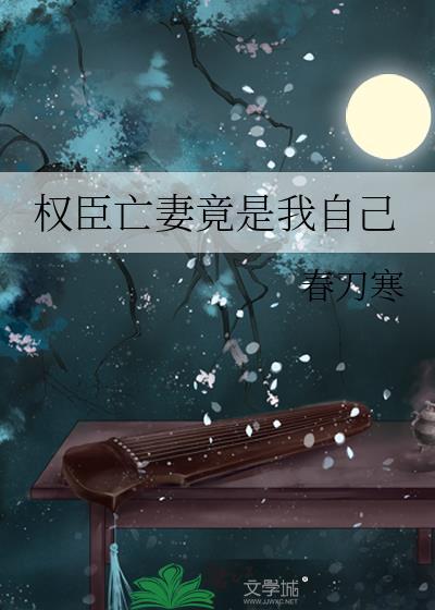 权臣亡妻竟是我自己作者春刀寒
