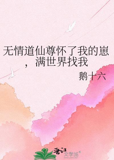 无情道仙尊怀了我的崽 满世界找我鹅十六