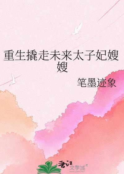 重生撬走渣兄太子妃后续情节更新时