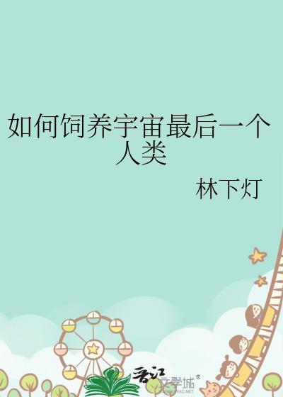 如何饲养宇宙最后的人类免费阅读