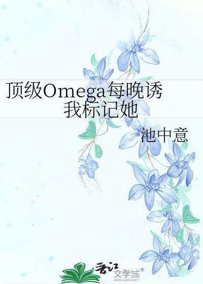 顶级omega每晚诱我标记她全文阅读