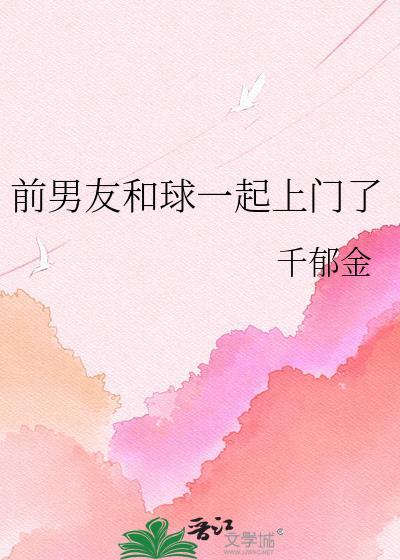 前男友和球一起上门了 千郁金 笔趣阁