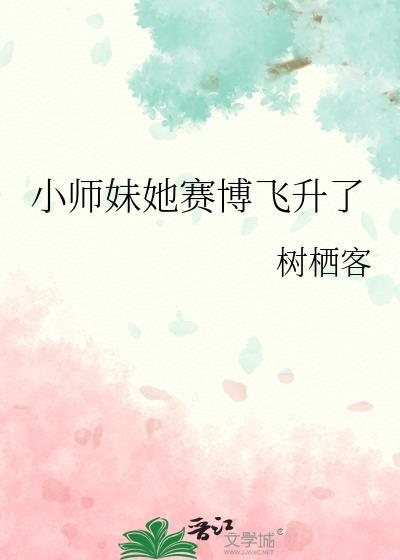 小师妹她赛博飞升了 树栖客