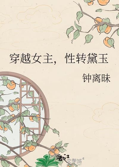 穿越女主性转黛玉by钟离昧百度