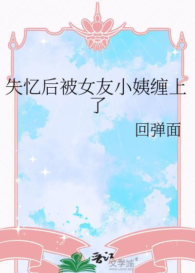 失忆后被女友小姨缠上全文
