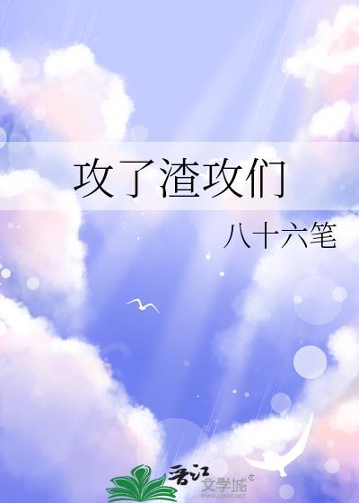攻了渣攻们八十六无弹窗最新章节更