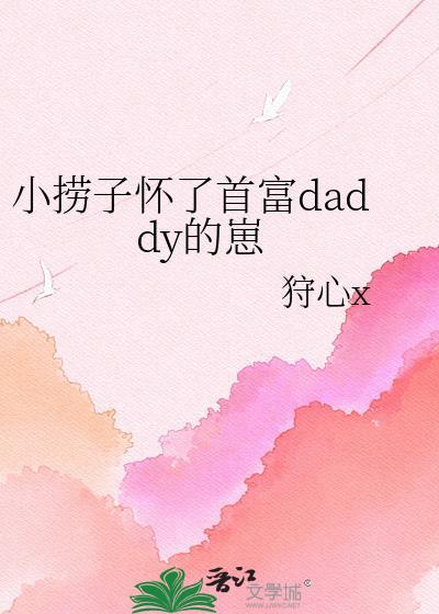 小捞子怀了首富daddy的崽TXT