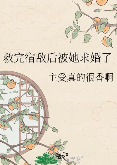 救完宿敌后她求婚了gl