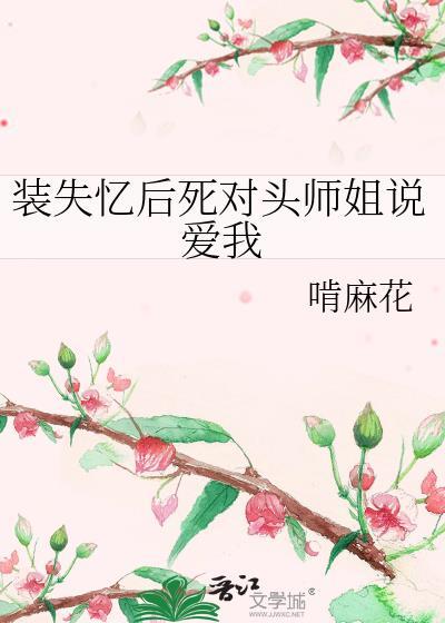 装失忆后死对头师姐说爱我免费阅读