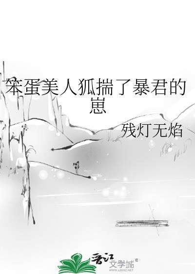 笨蛋美人狐揣了暴君的崽by残灯无焰废文网