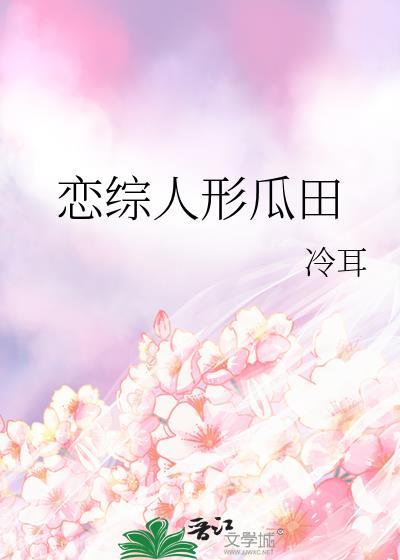 恋综人形瓜田冷耳txt免费阅读