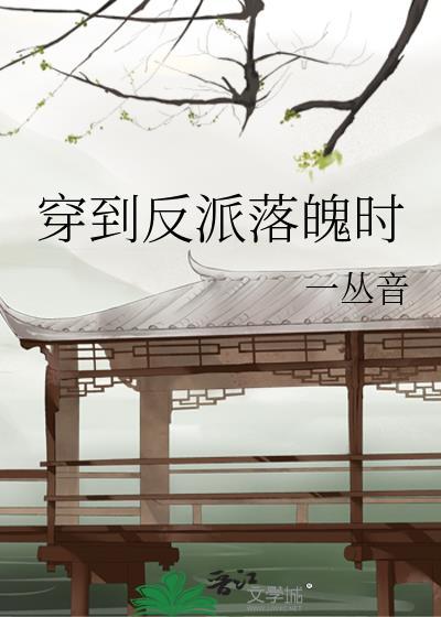 穿到反派落魄时全文免费阅读