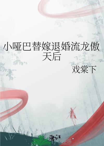小哑巴替嫁退婚流龙傲天后 戏棠下