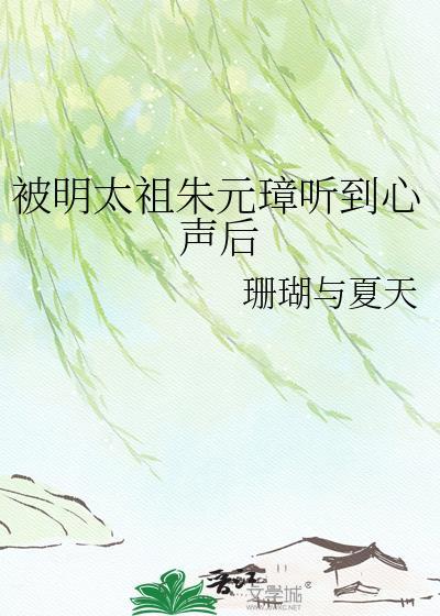 被明太祖朱元璋听到心声后作者珊瑚与夏天