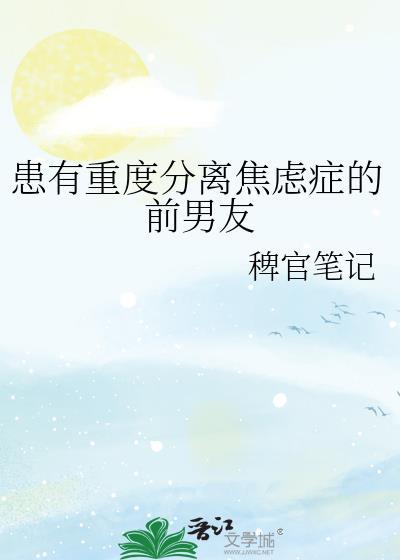 患有重度分离焦虑症的前男友by官笔记