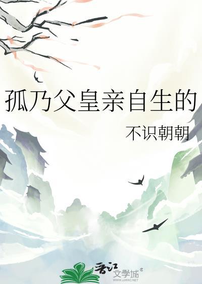 孤乃父皇亲自生的番外百度