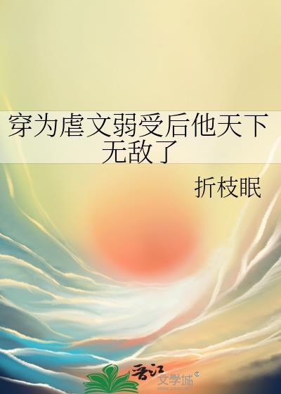 穿为虐文弱受后他无敌了免费阅读全文无弹窗