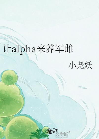 让alpha来养军雌全文阅读笔趣阁最新章