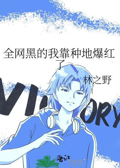 全网黑的我靠种地爆红了by林之野