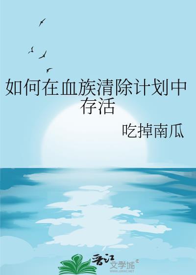 如何在血族清除计划里生存txt