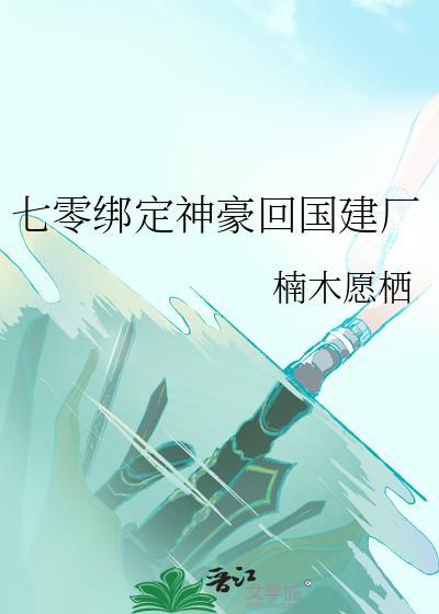 七零绑定神豪回国建厂资源