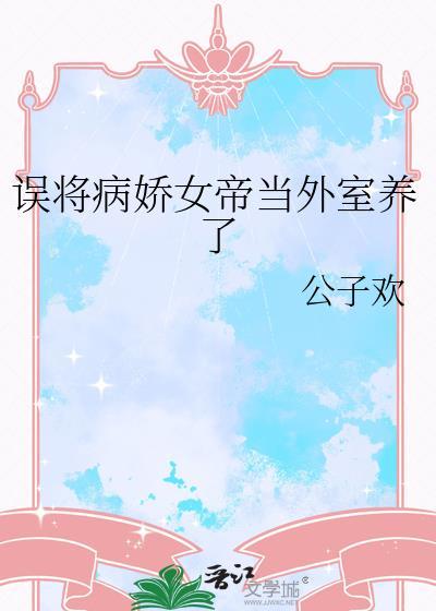 误将病娇女帝当外室养了gl笔趣阁