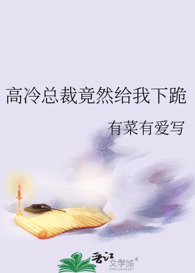 高冷总裁竟然给我下跪gl免费阅读全文