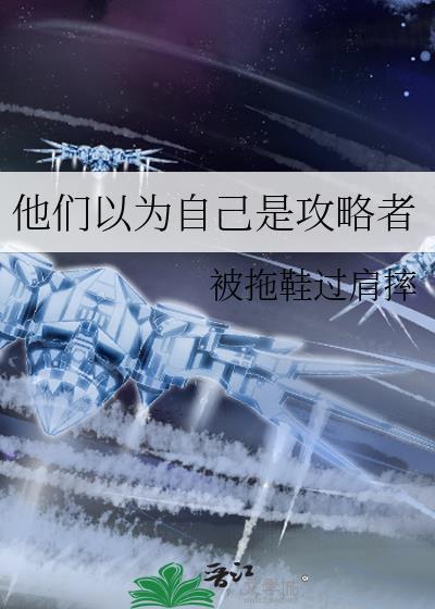 他们以为自己是攻略者免费阅读