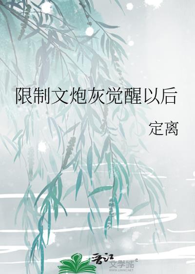 限制文炮灰觉醒以后 定离 百度
