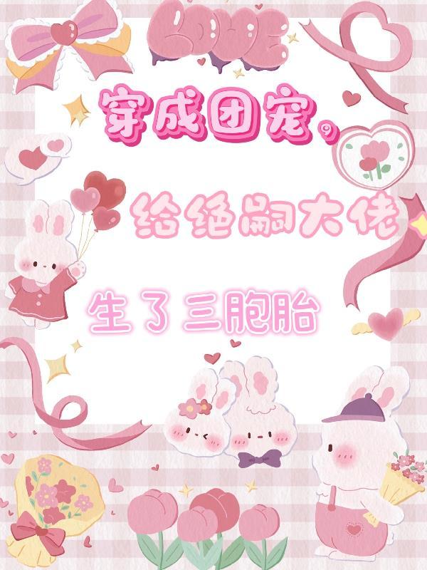 穿成团宠,给绝嗣大佬生了三胞胎
