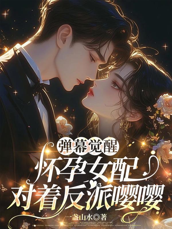 弹幕觉醒:怀孕女配对着反派嘤嘤
