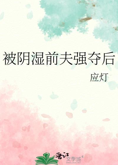 被阴湿前夫强夺后